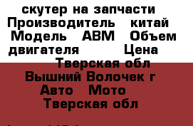 скутер на запчасти › Производитель ­ китай › Модель ­ АВМ › Объем двигателя ­ 150 › Цена ­ 5 000 - Тверская обл., Вышний Волочек г. Авто » Мото   . Тверская обл.